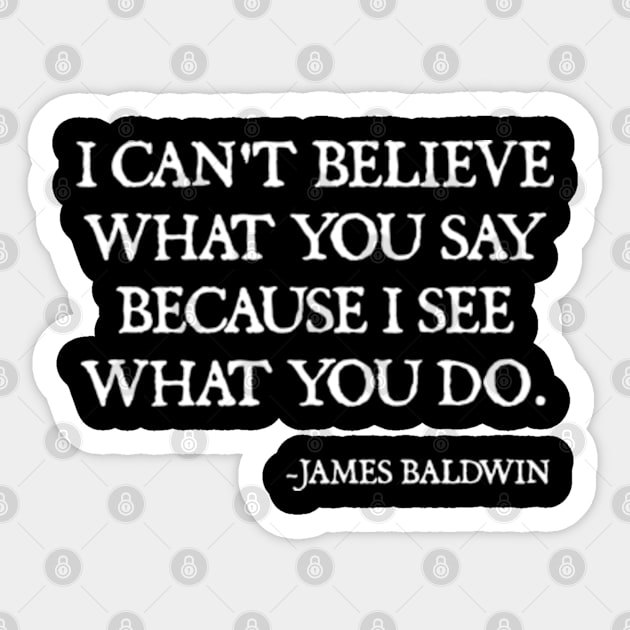 I can't believe what you say, because I see what you do, James Baldwin Quote Sticker by  hal mafhoum?